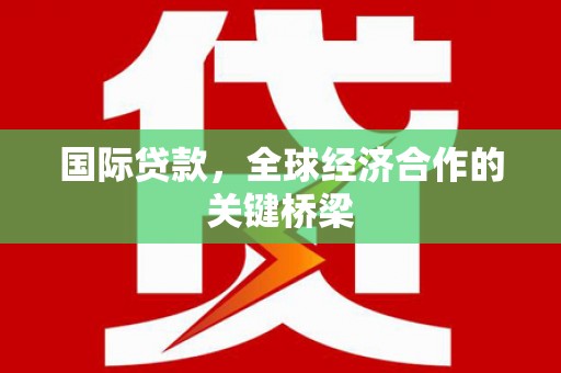 左权国际贷款，全球经济合作的关键桥梁