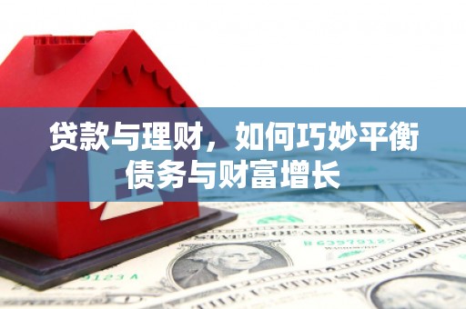 左权贷款与理财，如何巧妙平衡债务与财富增长