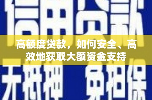 左权高额度贷款，如何安全、高效地获取大额资金支持