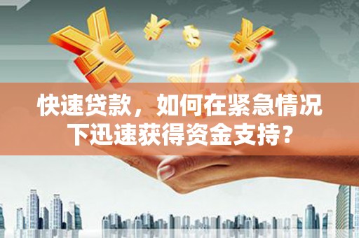 左权快速贷款，如何在紧急情况下迅速获得资金支持？