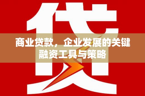 左权商业贷款，企业发展的关键融资工具与策略