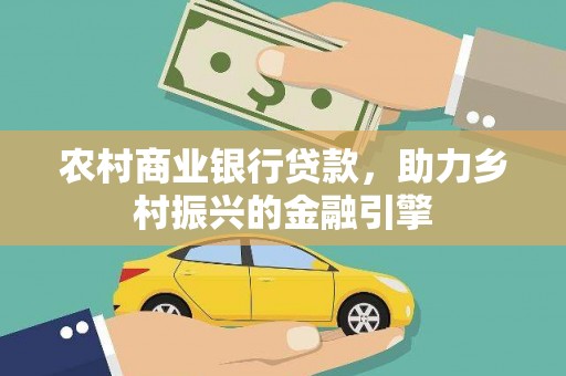 左权农村商业银行贷款，助力乡村振兴的金融引擎