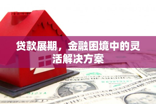 左权贷款展期，金融困境中的灵活解决方案
