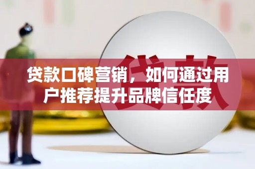 左权贷款口碑营销，如何通过用户推荐提升品牌信任度