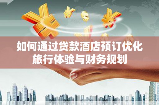 左权如何通过贷款酒店预订优化旅行体验与财务规划