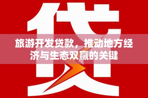 左权旅游开发贷款，推动地方经济与生态双赢的关键