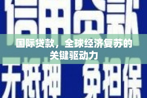 左权国际贷款，全球经济复苏的关键驱动力