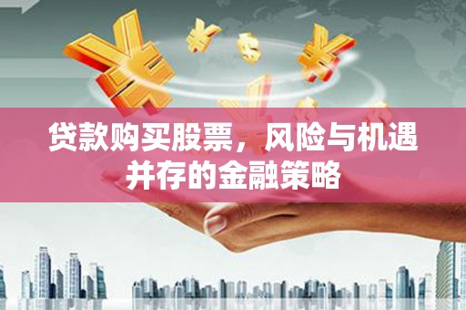 左权贷款购买股票，风险与机遇并存的金融策略