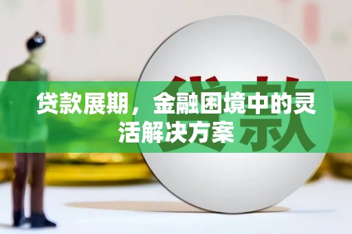 左权贷款展期，金融困境中的灵活解决方案