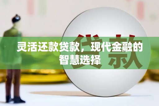 左权灵活还款贷款，现代金融的智慧选择