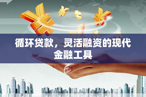 左权循环贷款，灵活融资的现代金融工具