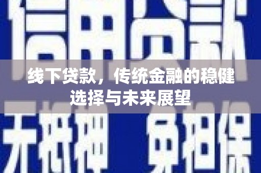 左权线下贷款，传统金融的稳健选择与未来展望