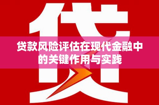 左权贷款风险评估在现代金融中的关键作用与实践