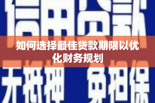 左权如何选择最佳贷款期限以优化财务规划