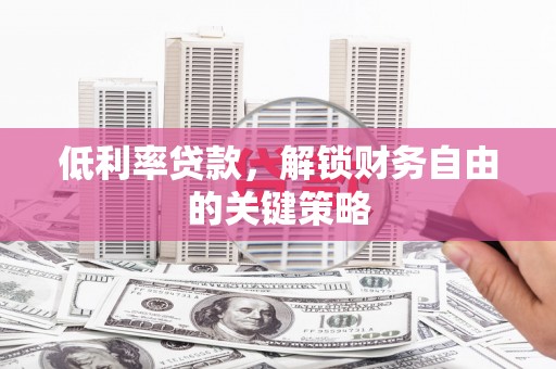 左权低利率贷款，解锁财务自由的关键策略