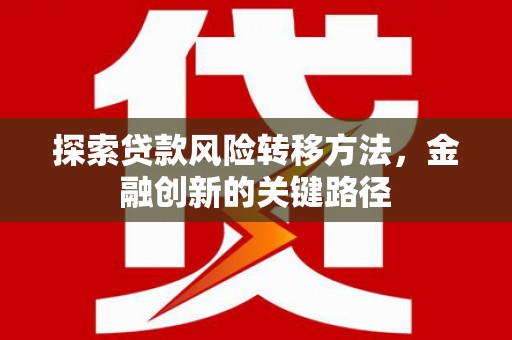 左权探索贷款风险转移方法，金融创新的关键路径