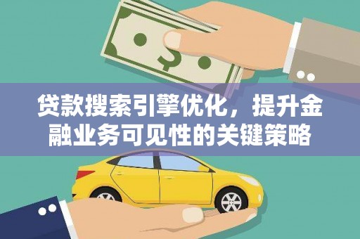 左权贷款搜索引擎优化，提升金融业务可见性的关键策略