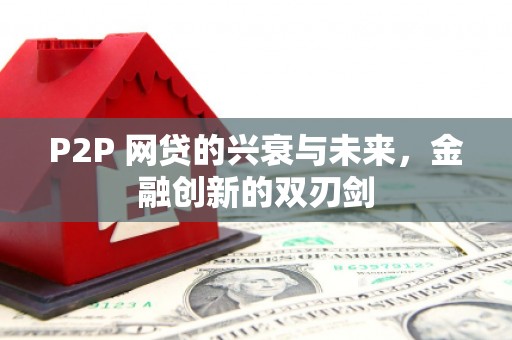 左权P2P 网贷的兴衰与未来，金融创新的双刃剑