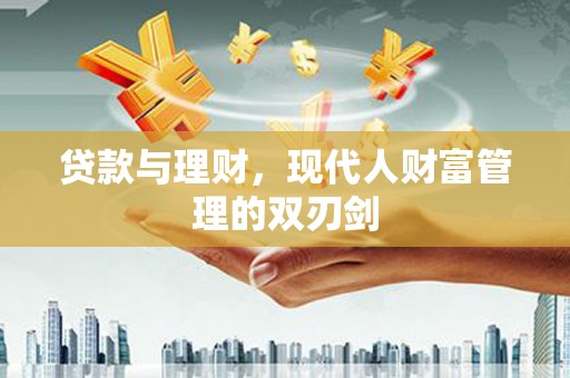 左权贷款与理财，现代人财富管理的双刃剑