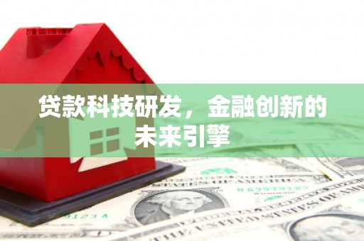 左权贷款科技研发，金融创新的未来引擎