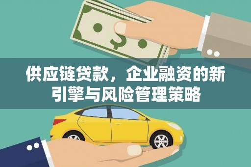左权供应链贷款，企业融资的新引擎与风险管理策略