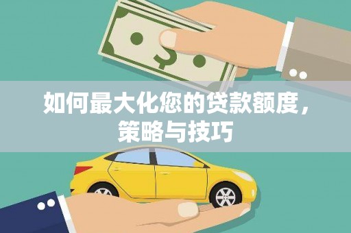 左权如何最大化您的贷款额度，策略与技巧