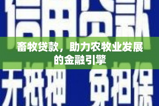 左权畜牧贷款，助力农牧业发展的金融引擎