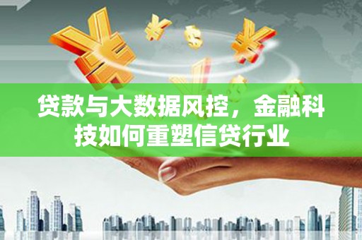 左权贷款与大数据风控，金融科技如何重塑信贷行业