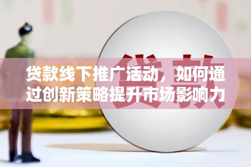 左权贷款线下推广活动，如何通过创新策略提升市场影响力