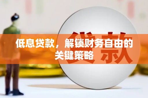 左权低息贷款，解锁财务自由的关键策略