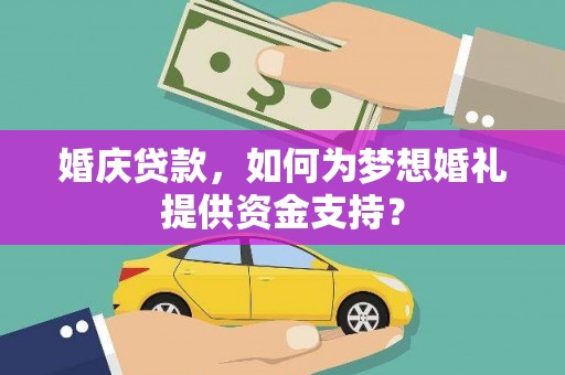 左权婚庆贷款，如何为梦想婚礼提供资金支持？