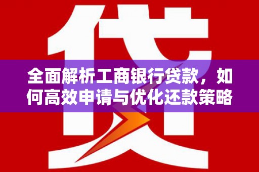 左权全面解析工商银行贷款，如何高效申请与优化还款策略