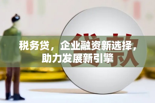 左权税务贷，企业融资新选择，助力发展新引擎