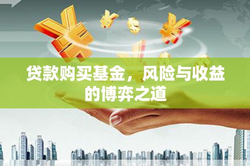 左权贷款购买基金，风险与收益的博弈之道