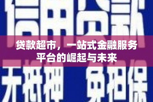 左权贷款超市，一站式金融服务平台的崛起与未来