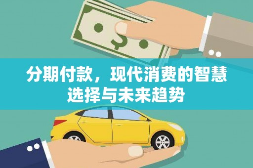 左权分期付款，现代消费的智慧选择与未来趋势