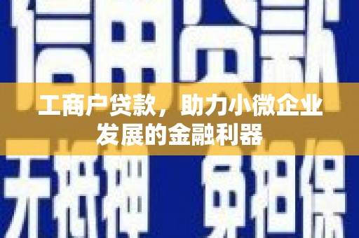 左权工商户贷款，助力小微企业发展的金融利器