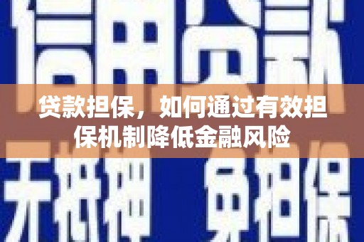 左权贷款担保，如何通过有效担保机制降低金融风险