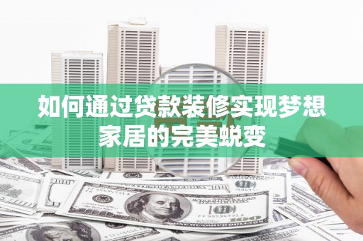 左权如何通过贷款装修实现梦想家居的完美蜕变