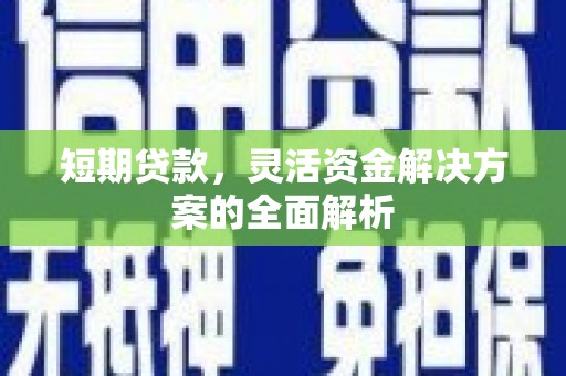 左权短期贷款，灵活资金解决方案的全面解析