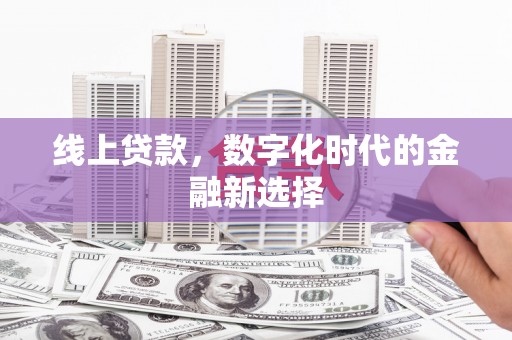 左权线上贷款，数字化时代的金融新选择