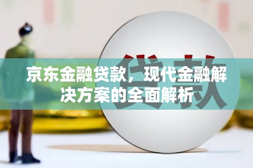 左权京东金融贷款，现代金融解决方案的全面解析