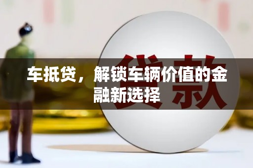 左权车抵贷，解锁车辆价值的金融新选择