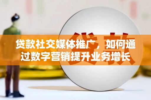 左权贷款社交媒体推广，如何通过数字营销提升业务增长