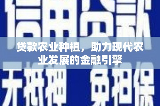 左权贷款农业种植，助力现代农业发展的金融引擎