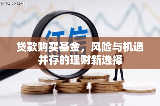 左权贷款购买基金，风险与机遇并存的理财新选择