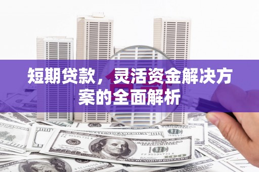 左权短期贷款，灵活资金解决方案的全面解析