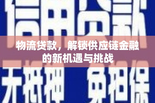 左权物流贷款，解锁供应链金融的新机遇与挑战