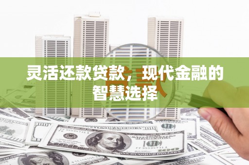 左权灵活还款贷款，现代金融的智慧选择