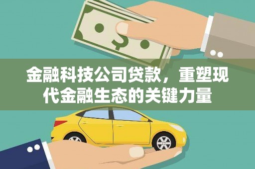 左权金融科技公司贷款，重塑现代金融生态的关键力量